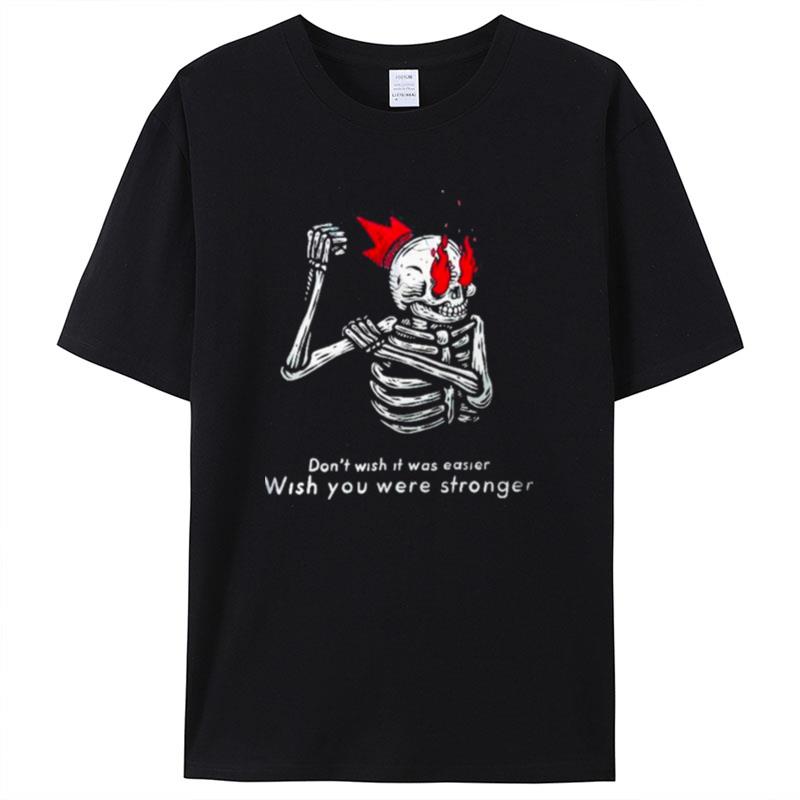 Skeleton DonT Wish It Was Easier Wish You Were Stronger Shirts For Women Men
